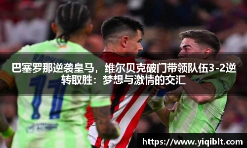 巴塞罗那逆袭皇马，维尔贝克破门带领队伍3-2逆转取胜：梦想与激情的交汇