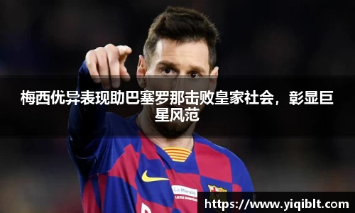 梅西优异表现助巴塞罗那击败皇家社会，彰显巨星风范