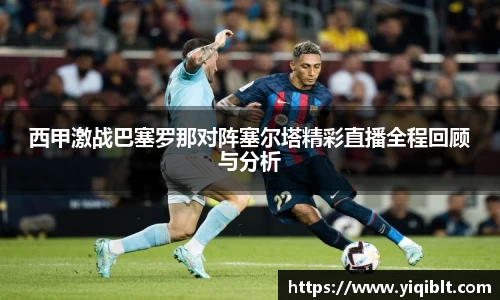 西甲激战巴塞罗那对阵塞尔塔精彩直播全程回顾与分析