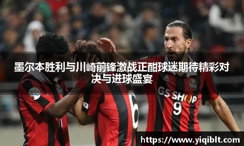 墨尔本胜利与川崎前锋激战正酣球迷期待精彩对决与进球盛宴