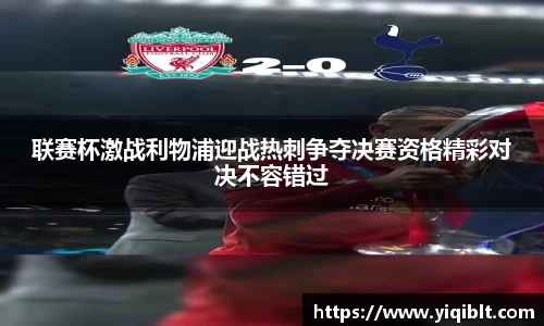 联赛杯激战利物浦迎战热刺争夺决赛资格精彩对决不容错过