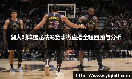湖人对阵猛龙精彩赛事微直播全程回顾与分析