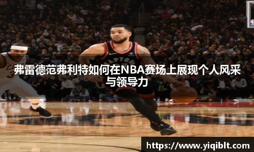 弗雷德范弗利特如何在NBA赛场上展现个人风采与领导力