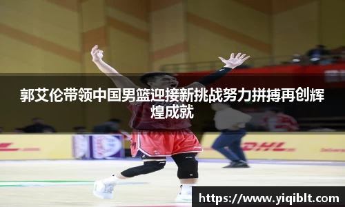 郭艾伦带领中国男篮迎接新挑战努力拼搏再创辉煌成就