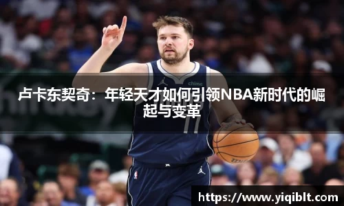 卢卡东契奇：年轻天才如何引领NBA新时代的崛起与变革