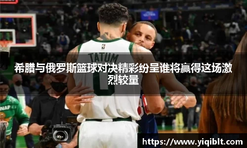 希腊与俄罗斯篮球对决精彩纷呈谁将赢得这场激烈较量