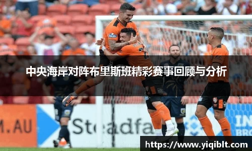 中央海岸对阵布里斯班精彩赛事回顾与分析