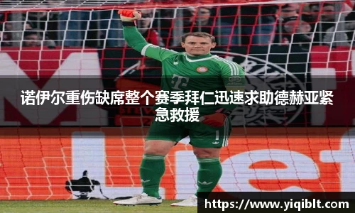 诺伊尔重伤缺席整个赛季拜仁迅速求助德赫亚紧急救援