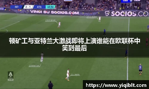 顿矿工与亚特兰大激战即将上演谁能在欧联杯中笑到最后