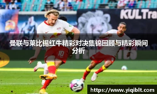 曼联与莱比锡红牛精彩对决集锦回顾与精彩瞬间分析