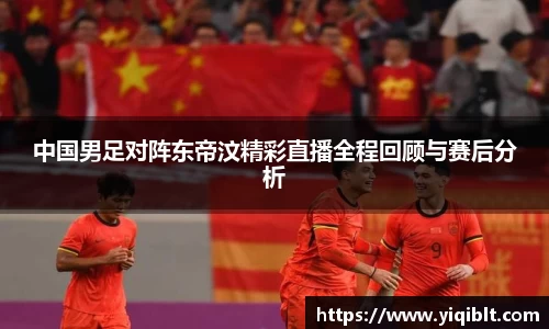 中国男足对阵东帝汶精彩直播全程回顾与赛后分析