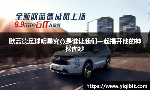 欧蓝德足球明星究竟是谁让我们一起揭开他的神秘面纱