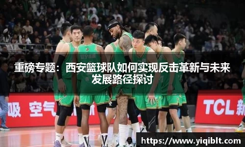 重磅专题：西安篮球队如何实现反击革新与未来发展路径探讨