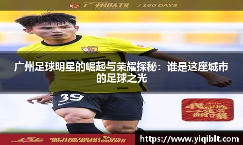 广州足球明星的崛起与荣耀探秘：谁是这座城市的足球之光