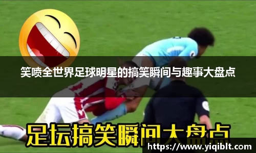 笑喷全世界足球明星的搞笑瞬间与趣事大盘点