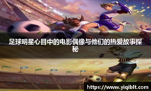 足球明星心目中的电影偶像与他们的热爱故事探秘