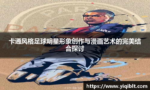 卡通风格足球明星形象创作与漫画艺术的完美结合探讨