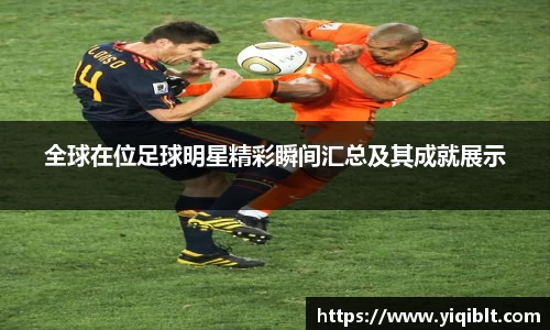 全球在位足球明星精彩瞬间汇总及其成就展示