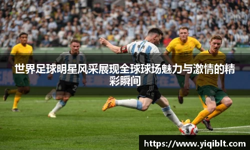 世界足球明星风采展现全球球场魅力与激情的精彩瞬间