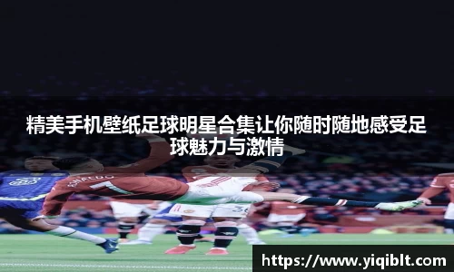 精美手机壁纸足球明星合集让你随时随地感受足球魅力与激情