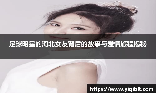 足球明星的河北女友背后的故事与爱情旅程揭秘