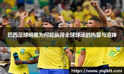 巴西足球明星为何能赢得全球球迷的热爱与追捧