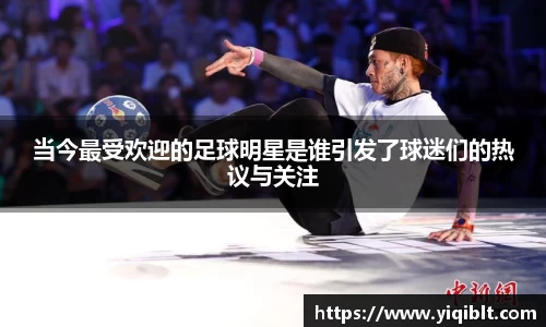 当今最受欢迎的足球明星是谁引发了球迷们的热议与关注