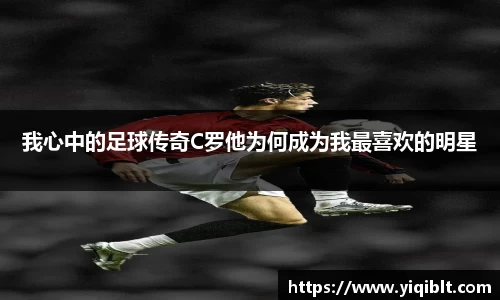我心中的足球传奇C罗他为何成为我最喜欢的明星